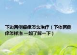 下邊兩側瘙癢怎么治療（下體兩側癢怎樣治 一起了解一下）