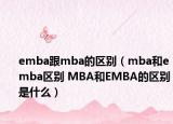 emba跟mba的區(qū)別（mba和emba區(qū)別 MBA和EMBA的區(qū)別是什么）