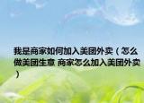 我是商家如何加入美團(tuán)外賣（怎么做美團(tuán)生意 商家怎么加入美團(tuán)外賣）