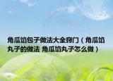 角瓜餡包子做法大全竅門(mén)（角瓜餡丸子的做法 角瓜餡丸子怎么做）
