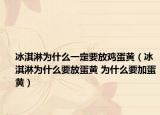 冰淇淋為什么一定要放雞蛋黃（冰淇淋為什么要放蛋黃 為什么要加蛋黃）