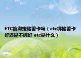 ETC能綁定儲蓄卡嗎（etc綁儲蓄卡好還是不綁好 etc是什么）