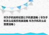 華為手機如何設置讓手機更流暢（華為手機怎么設置系統(tǒng)很流暢 華為手機怎么設置更流暢）