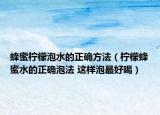 蜂蜜檸檬泡水的正確方法（檸檬蜂蜜水的正確泡法 這樣泡最好喝）
