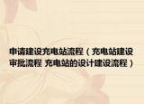 申請建設(shè)充電站流程（充電站建設(shè)審批流程 充電站的設(shè)計建設(shè)流程）