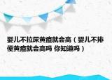 嬰兒不拉屎黃疸就會高（嬰兒不排便黃疸就會高嗎 你知道嗎）