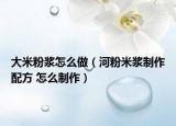 大米粉漿怎么做（河粉米漿制作配方 怎么制作）