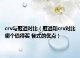 crv與冠道對比（冠道和crv對比哪個值得買 各式的優(yōu)點）