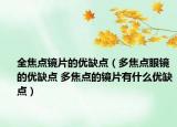 全焦點鏡片的優(yōu)缺點（多焦點眼鏡的優(yōu)缺點 多焦點的鏡片有什么優(yōu)缺點）