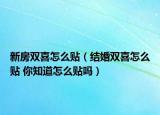 新房雙喜怎么貼（結婚雙喜怎么貼 你知道怎么貼嗎）