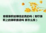 青檬兼職能賺錢是真的嗎（青檸兼職上的兼職靠譜嗎 要怎么找）