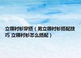 立領(lǐng)襯衫穿搭（男立領(lǐng)襯衫搭配技巧 立領(lǐng)襯衫怎么搭配）