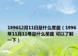 199612月11日是什么星座（1996年11月11號(hào)是什么星座 可以了解一下）