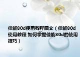 佳能80d使用教程圖文（佳能80d使用教程 如何掌握佳能80d的使用技巧）