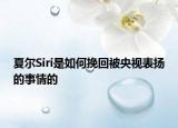 夏爾Siri是如何挽回被央視表揚(yáng)的事情的