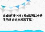 維a酸直接上臉（維a酸可以全臉使用嗎 注意事項(xiàng)需了解）