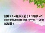 照片1:1.4是多大的（1.33到1.40比例大小的照片是多少寸的 一計算就知道）