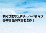 斷網(wǎng)攻擊怎么解決（cmd斷網(wǎng)攻擊教程 斷網(wǎng)攻擊怎么辦）