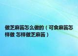 做芝麻醬怎么做的（可食麻醬怎樣做 怎樣做芝麻醬）