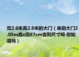 寬2.6米高2.8米的大門（單扇大門2.05m高x寬87cm吉利尺寸嗎 你知道嗎）