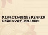 夢(mèng)之穎手工活為啥還在做（夢(mèng)之穎手工兼職可靠嗎 夢(mèng)之穎手工活是不是真的）