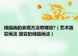 線描畫的表現(xiàn)方法有哪些?（藝術(shù)器官畫法 器官的線描畫法）