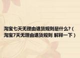 淘寶七天無理由退貨規(guī)則是什么?（淘寶7天無理由退貨規(guī)則 解釋一下）