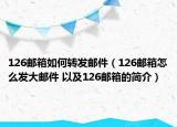 126郵箱如何轉(zhuǎn)發(fā)郵件（126郵箱怎么發(fā)大郵件 以及126郵箱的簡(jiǎn)介）