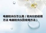 電腦驗(yàn)光儀怎么用（驗(yàn)光儀的使用方法 電腦驗(yàn)光儀的使用方法）