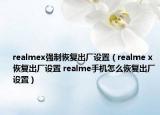 realmex強(qiáng)制恢復(fù)出廠設(shè)置（realme x 恢復(fù)出廠設(shè)置 realme手機(jī)怎么恢復(fù)出廠設(shè)置）