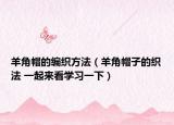 羊角帽的編織方法（羊角帽子的織法 一起來(lái)看學(xué)習(xí)一下）
