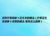 涼拌芹菜胡蘿卜花生米的做法（芹菜花生米胡蘿卜涼菜的做法 原來這么簡(jiǎn)單）