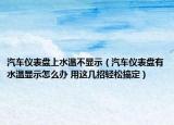 汽車儀表盤(pán)上水溫不顯示（汽車儀表盤(pán)有水溫顯示怎么辦 用這幾招輕松搞定）