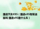 捷途汽車(chē)X95（捷途x95有柴油版嗎 捷途x95是什么車(chē)）