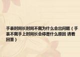 手表時間長時間不戴為什么會出問題（手表不戴手上時間長會停是什么原因 請看回答）