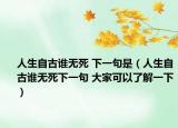 人生自古誰無死 下一句是（人生自古誰無死下一句 大家可以了解一下）