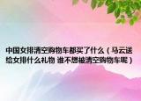 中國女排清空購物車都買了什么（馬云送給女排什么禮物 誰不想被清空購物車呢）