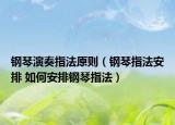 鋼琴演奏指法原則（鋼琴指法安排 如何安排鋼琴指法）