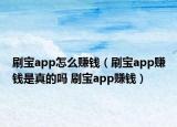 刷寶app怎么賺錢（刷寶app賺錢是真的嗎 刷寶app賺錢）