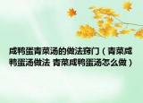 咸鴨蛋青菜湯的做法竅門（青菜咸鴨蛋湯做法 青菜咸鴨蛋湯怎么做）