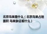 北京鳥巢是什么（北京鳥巢占地面積 鳥巢象征著什么）