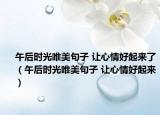 午后時光唯美句子 讓心情好起來了（午后時光唯美句子 讓心情好起來）