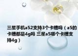 三星手機(jī)a52支持3個(gè)卡槽嗎（a5的卡槽都是4g嗎 三星a5哪個(gè)卡槽支持4g）