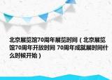 北京展覽館70周年展覽時間（北京展覽館70周年開放時間 70周年成就展時間什么時候開始）