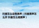 抖音怎么設(shè)置原聲（抖音原聲怎么開 抖音怎么調(diào)原聲）