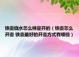 鐵壺?zé)趺礃邮情_的（鐵壺怎么開壺 鐵壺最好的開壺方式有哪些）