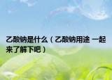 乙酸鈉是什么（乙酸鈉用途 一起來(lái)了解下吧）