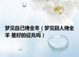 夢見自己烤全羊（夢見別人烤全羊 是好的征兆嗎）