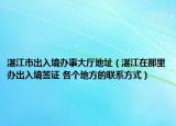湛江市出入境辦事大廳地址（湛江在那里辦出入境簽證 各個地方的聯(lián)系方式）