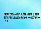 滴滴代駕的錢多久可以提現(xiàn)（滴滴代駕可以提現(xiàn)到微信嗎 一起了解一下）